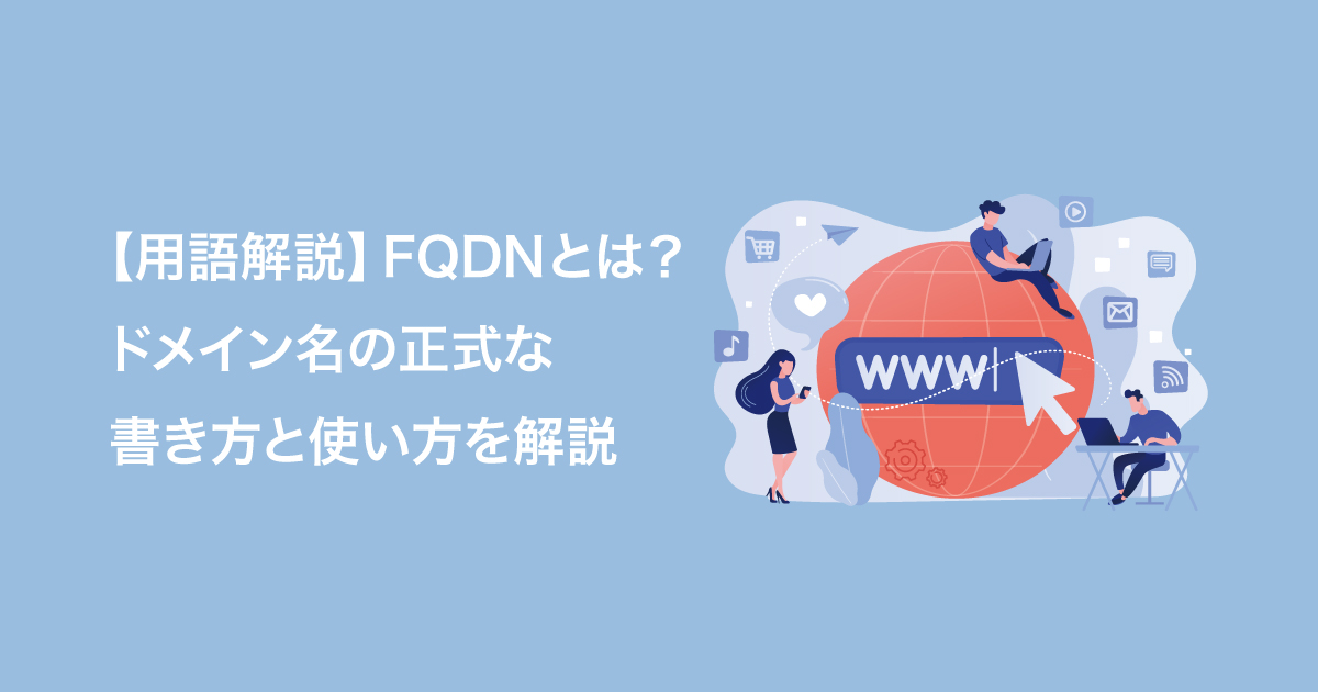 【用語解説】FQDNとは？ドメイン名の正式な書き方と使い方を解説